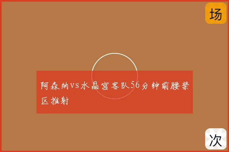 阿森纳vs水晶宫客队56分钟前腰禁区推射