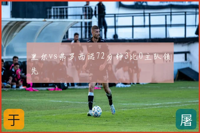 里尔vs弗罗西诺72分钟3比0主队领先