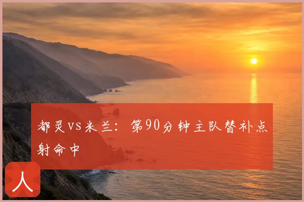 都灵vs米兰：第90分钟主队替补点射命中
