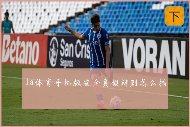 la体育手机版安全真假辨别怎么找