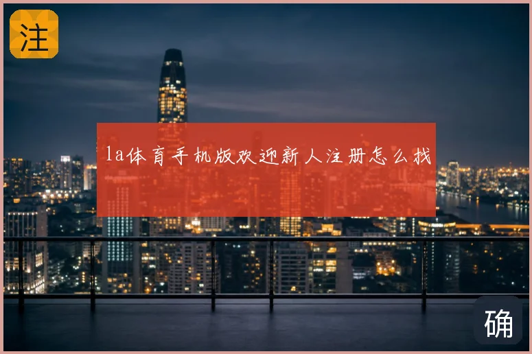 la体育手机版欢迎新人注册怎么找