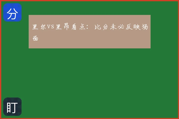里尔vs里昂看点:比分未必反映场面
