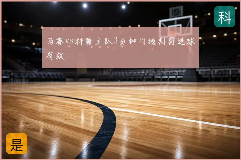 马赛vs科隆主队3分钟门线判罚进球有效